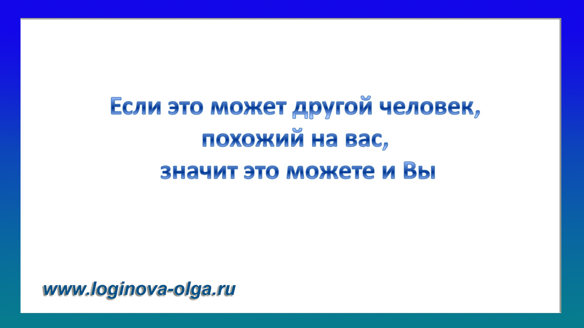 Одно из утверждений НЛП гласит: «Если это может другой человек, похожий на вас, значит это можете и Вы».