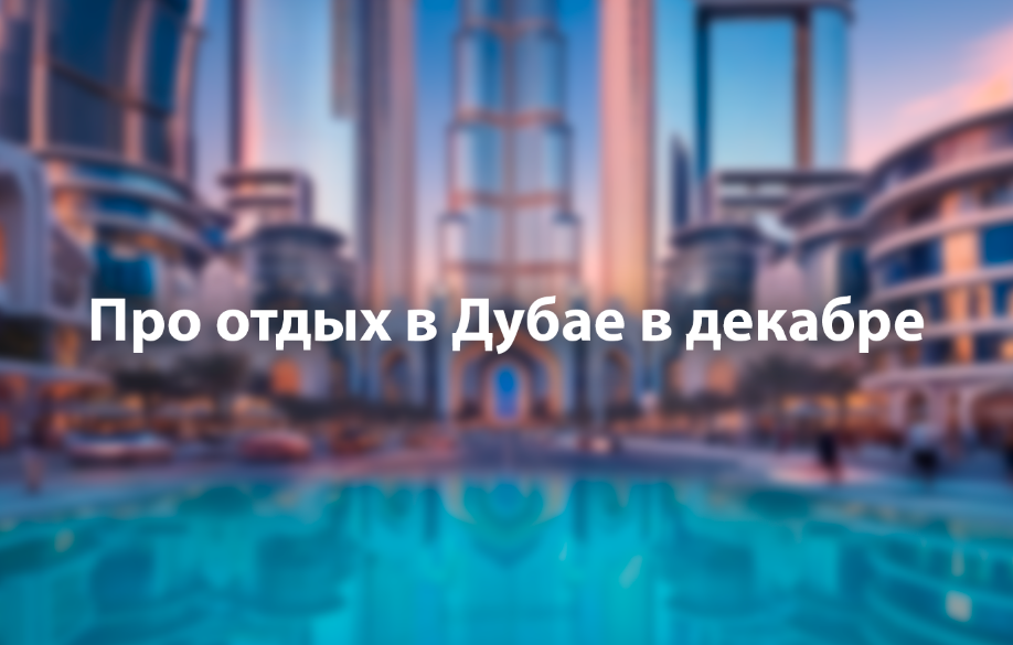 Отдых в Дубае в декабре. Обложка статьи. Изображение сгенерированно нейросетью.