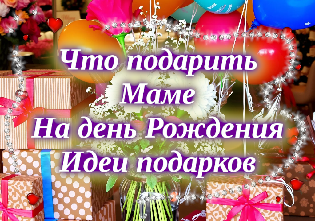 Что подарить маме на день рождения идеи подарков