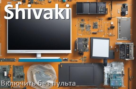 
Как включить и разблокировать телевизор Shivaki без пульта и настроить без кнопок со смартфона