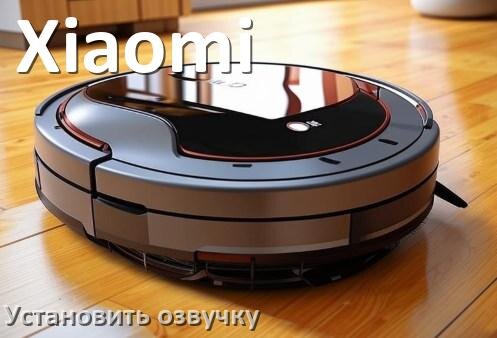 
Как на роботе пылесосе Xiaomi поменять голосовую озвучку через смартфон
