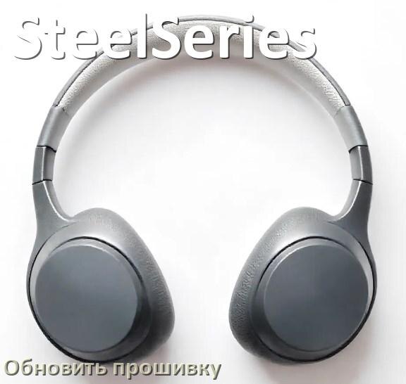 
SteelSeries как обновить прошивку беспроводных наушников через Bluetooth, кейс, ПК