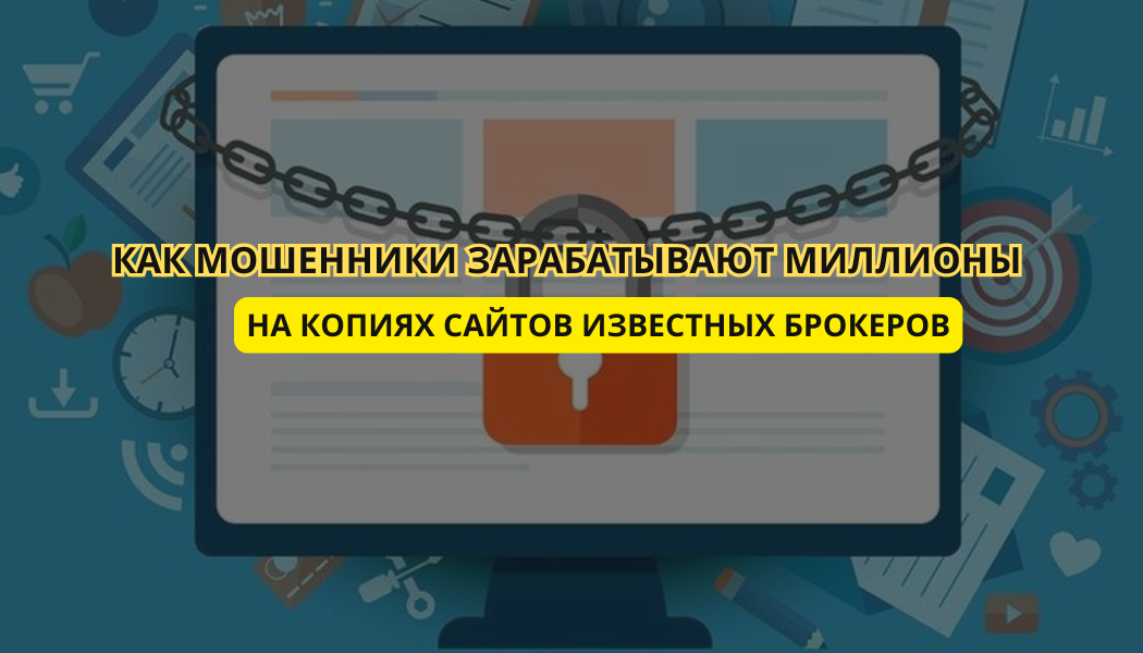 Как мошенники зарабатывают миллионы на копиях сайтов известных брокеров