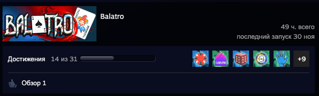 
Лучший рогалик со времен Айзека (переиграл во многие)
Каждая новая "Катка" играется как в первый раз , джокеры желательно правильно расставлять 
благодаря Балатро вы выучите главные колоды ПОКЕРА )))



Минусы -
Rus перевод - оставляет желать лучшего, благо в мастерской есть уже ( если вы Владелец MacOs как и я, лучше старайтесь играть в Eng версию.
Забирает много времени (купил и на ios) и там уже намного больше открыл вариантов колод!
Сомнительный минус но - через 10 часов или 8 пришлось музыку в игре убавить на 0, желательно добавить новых ТРЕКОВ
Плюс +
Лучший рогалик со времен Айзека (переиграл во многие)



Минусы -
Rus перевод - оставляет желать лучшего, благо в мастерской есть уже ( если вы Владелец MacOs как и я, лучше старайтесь играть в Eng версию.
Забирает много времени (купил и на ios) и там уже намного больше открыл вариантов колод!
Сомнительный минус но - через 10 часов или 8 пришлось музыку в игре убавить на 0, желательно добавить новых ТРЕКОВ

Плюс +
Лучший рогалик со времен Айзека (переиграл во многие)
Каждая новая "Катка" играется как в первый раз , джокеры желательно правильно расставлять 
благодаря Балатро вы выучите главные колоды ПОКЕРА )))



Минусы -
