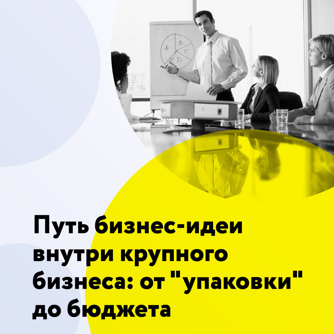 Путь бизнес-идеи внутри крупного бизнеса: от "упаковки" до бюджета