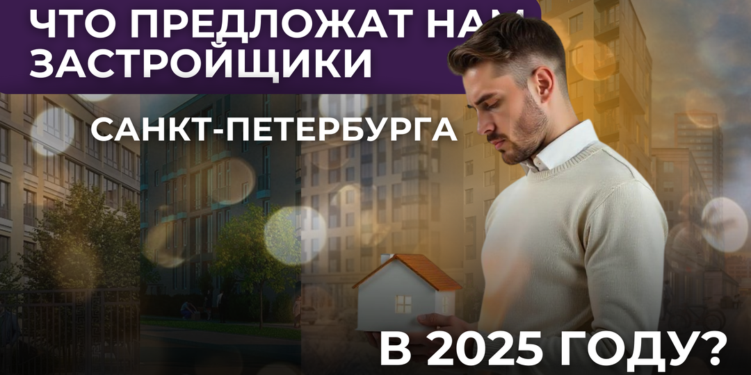 Что предложат нам застройщики Петербурга в 2025 году? Обзор самых горячих ЖК 🔥