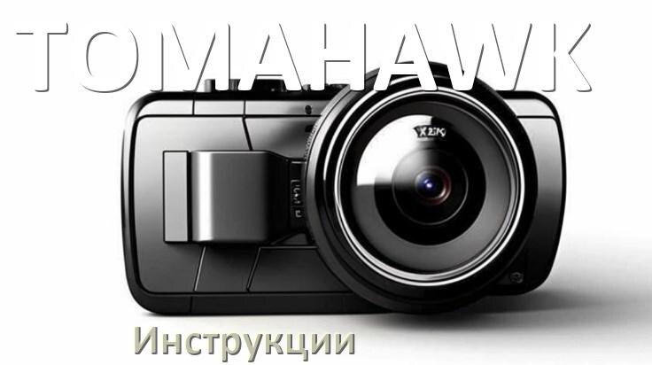 
TOMAHAWK инструкции по эксплуатации видеорегистраторов на русском языке