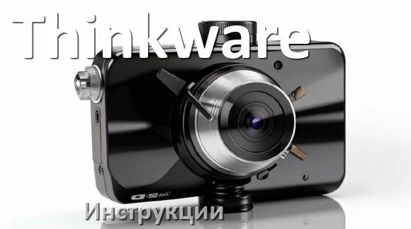 
Thinkware инструкции по эксплуатации видеорегистраторов на русском языке