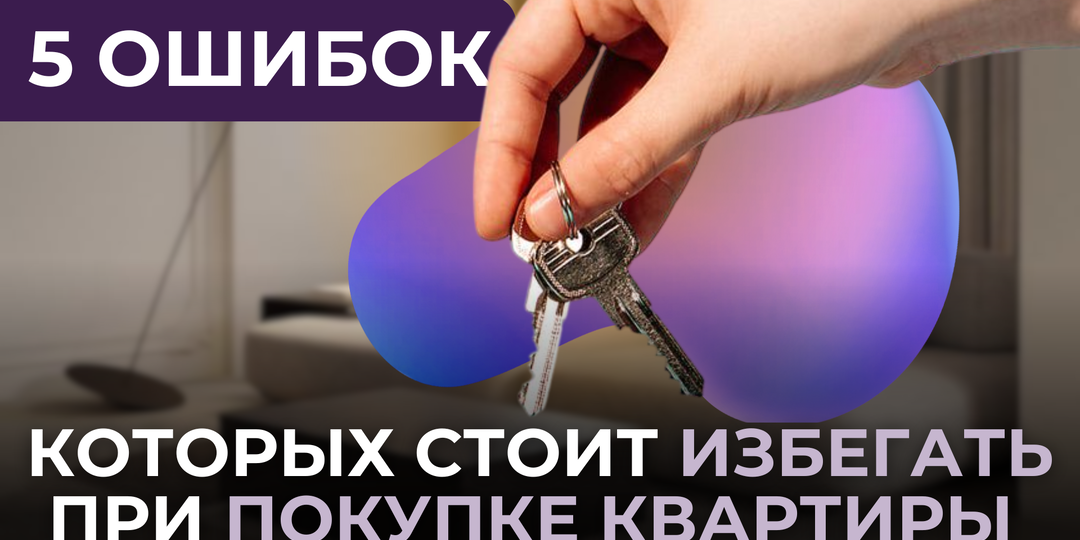 5 ошибок, которых стоит избегать при покупке квартиры 😲