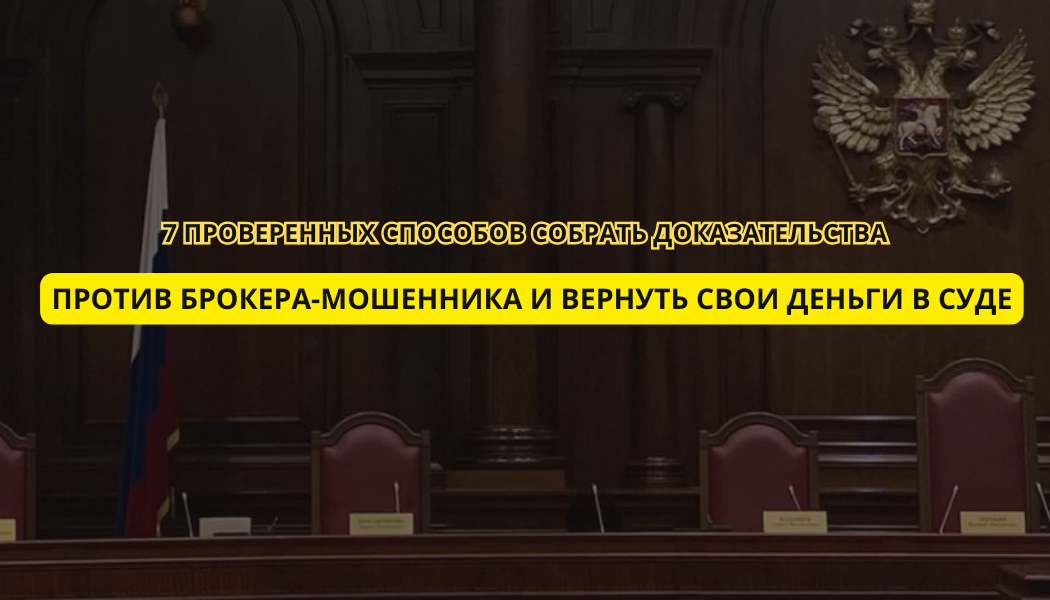 7 проверенных способов собрать доказательства против брокера-мошенника и вернуть свои деньги в суде
