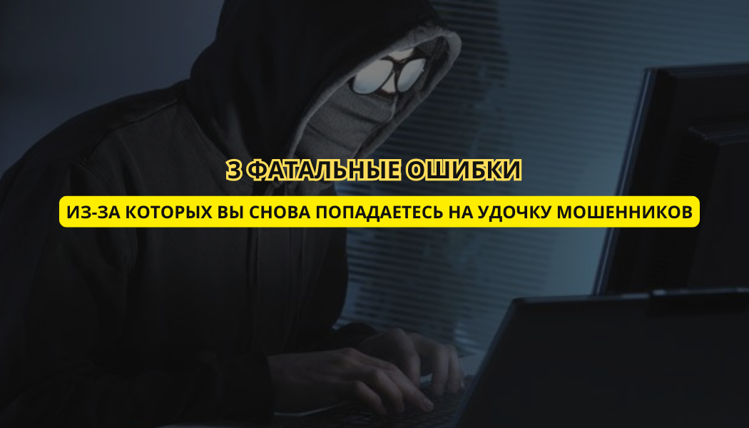 3 фатальные ошибки, из-за которых вы снова попадаетесь на удочку мошенников