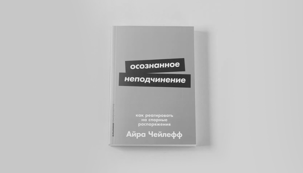 «Осознанное неподчинение. Как реагировать на спорные распоряжения» Айра Чейлефф 
