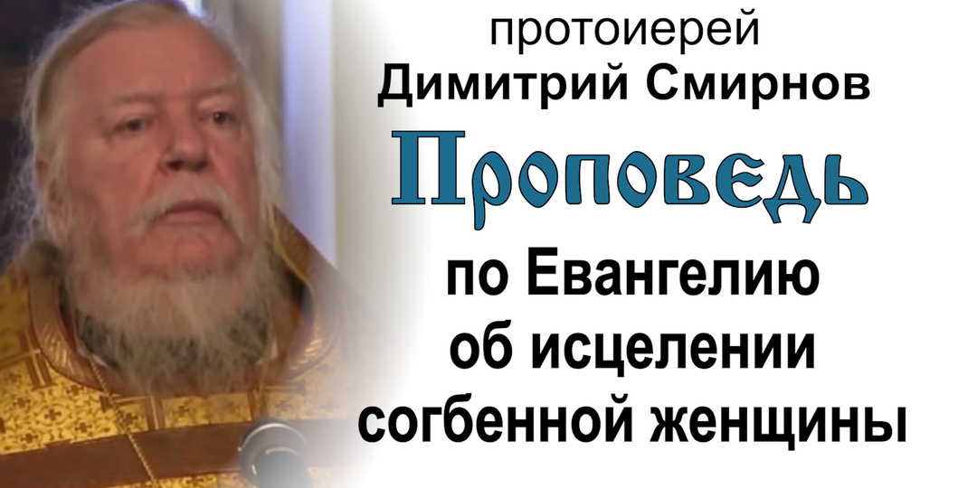 Проповедь по Евангелию об исцелении согбенной женщины (2011.12.11). Протоиерей Димитрий Смирнов