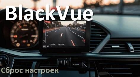 
Как сбросить настройки видеорегистратора BlackVue на заводские по умолчанию