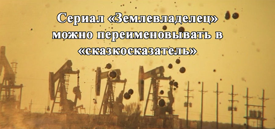    Сериал «Землевладелец» можно переименовывать в «сказкосказатель».