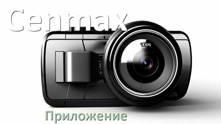 
Приложение для видеорегистратора Cenmax на русском для настройки, подключения, управления