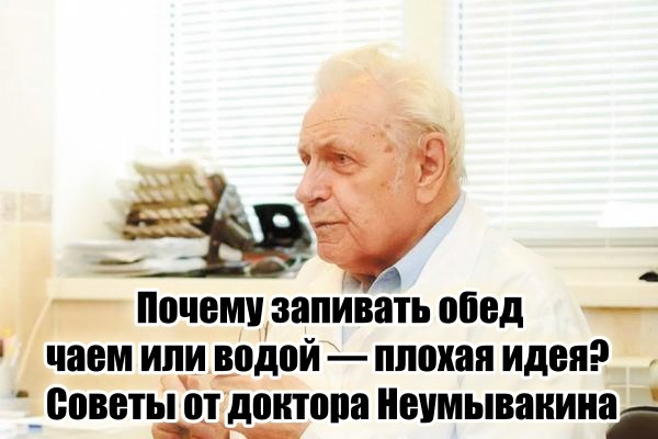 «Запивать обед чаем или водой – разрушительная привычка для организма» – совет от доктора Неумывакина, способный продлить жизнь