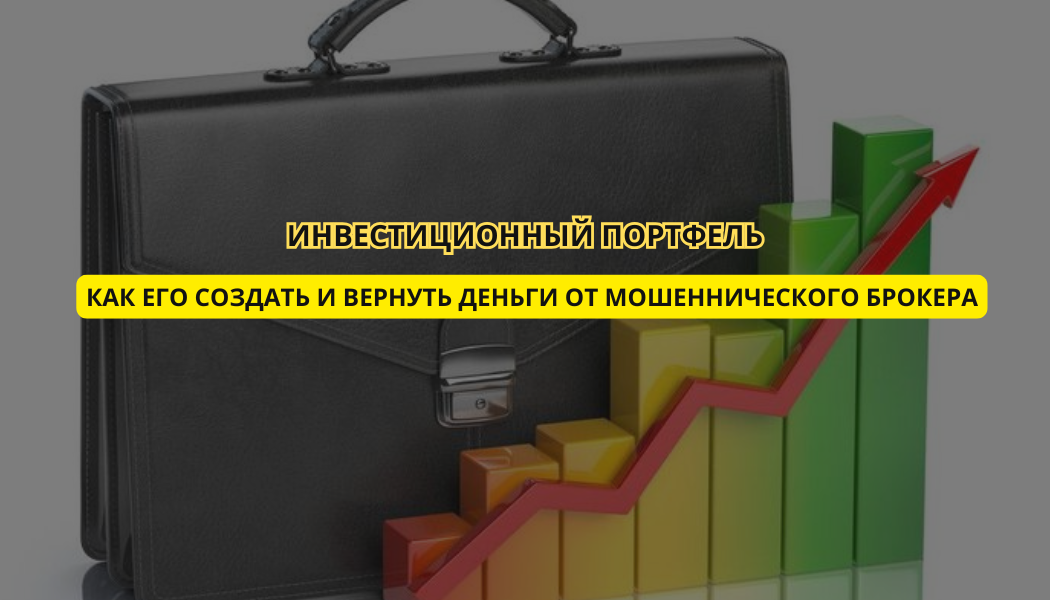 Инвестиционный портфель: как его создать и вернуть деньги от мошеннического брокера