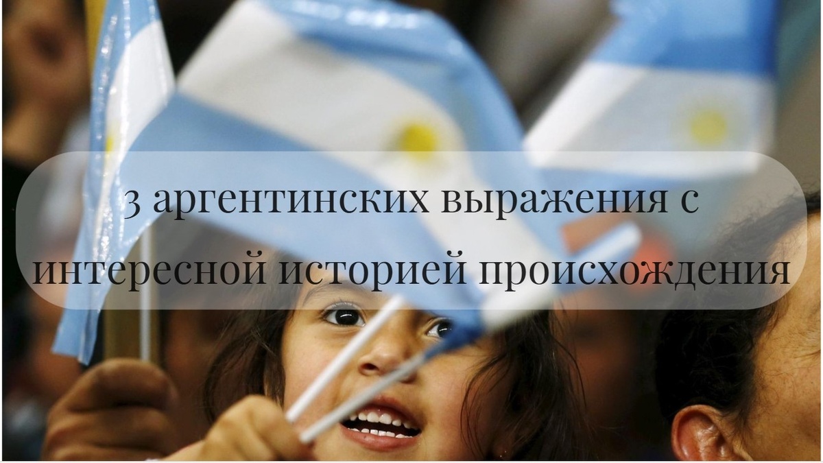 Все аргентинцы большие любители замысловатой лексики и интересных выражений. 