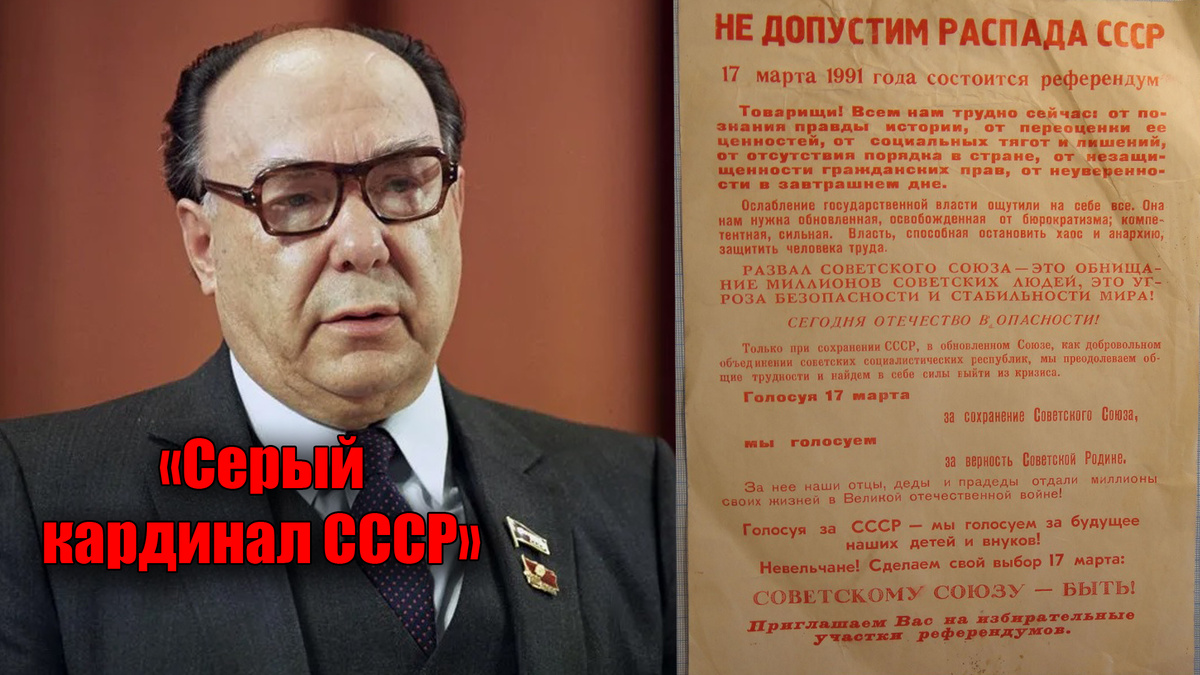 Серый кардинал СССР, пусть не Суслов, но оказался куда результативнее - Яковлев. Помните 17 марта 1991 года - Не допустим Распада СССР, и уже в 1992 году - его не стало