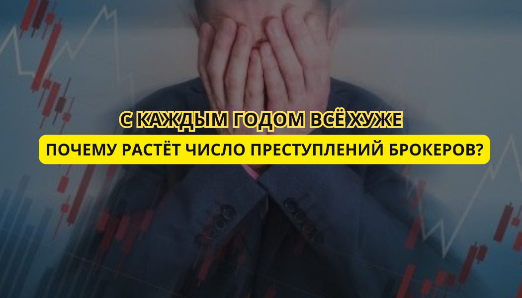 С каждым годом всё хуже: почему растёт число преступлений брокеров?