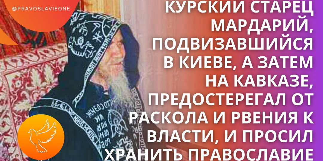 Курский старец Мардарий, подвизавшийся в Киеве, а затем на Кавказе, предостерегал от раскола и рвения к власти, и просил хранить православие