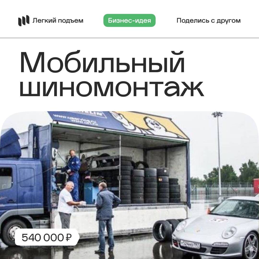 Бизнес Идея: Мобильный шиномонтаж
Стартовый капитал: от 540.000₽

Интересной модификацией услуг шиномонтажа, является его выездная форма. 

В этом случае требуется грузовой автофургон или автобус, внутреннее пространство которых позволяет разместить оборудование и рабочее место для работника сервиса.

Дополнительно к прямым шиномонтажным услугам добавляется целая серия элементов скорой авто помощи. Это доставка бензина, расходных материалов, запчастей, разблокировка автосигнализаций и других вариантов экстренной помощи попавшему в беду автомобилисту.

Как правило, услуги подобного сервиса дороже обычных в 2-3 раза, поскольку помощь оказывается в любое время суток оперативно и, как правило, на высоком уровне для поддержания деловой репутации маленького, но рентабельного бизнеса.

🩷 Легкий подъем