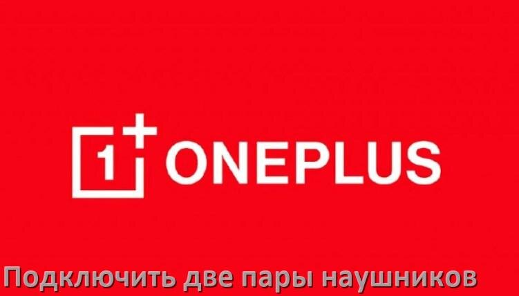 
Как к телефону OnePlus подключить одновременно две пары наушников по Bluetooth