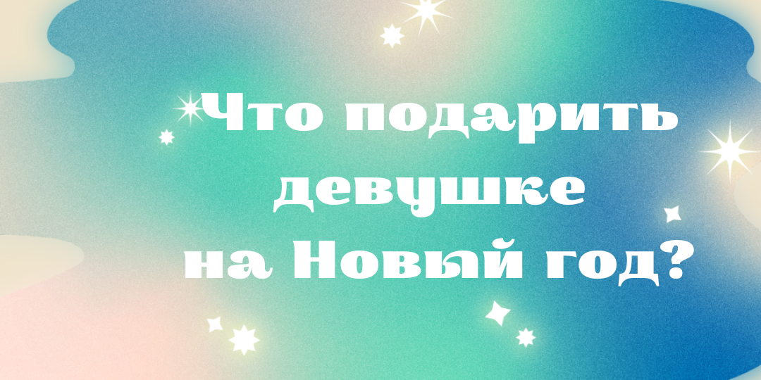 Что подарить девушке на Новый год 2025? Она точно это хочет!