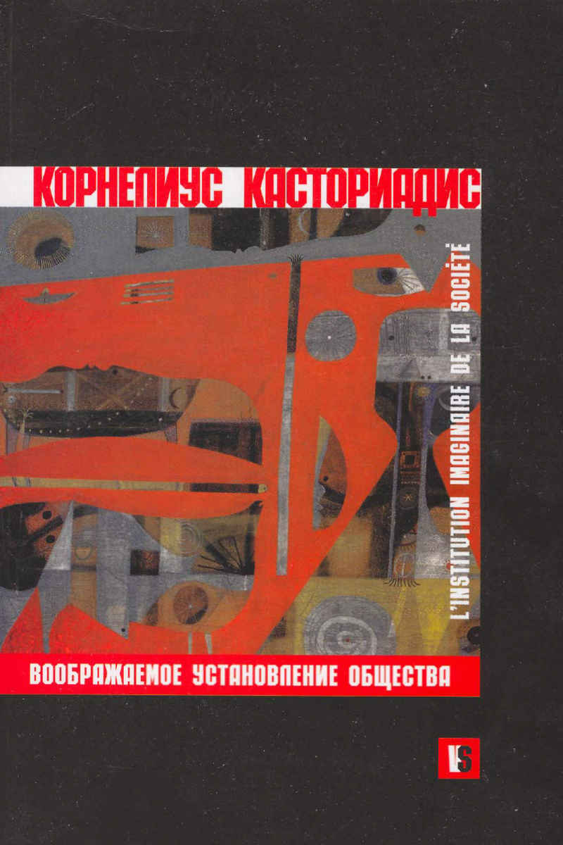 Послесловие к изданию: Корнелиус Касториадис. Воображаемое установление общества. М., издательство «Логос», 2003.