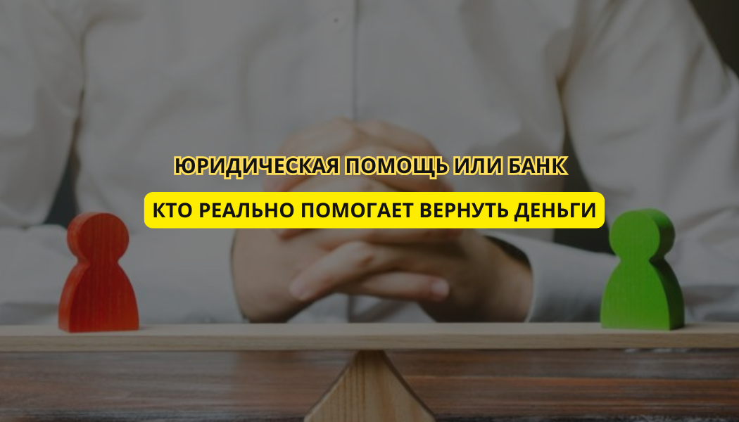 Юридическая помощь или банк: кто реально помогает вернуть деньги