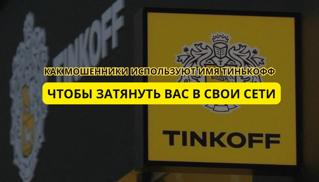 Как мошенники используют имя Тинькофф, чтобы затянуть вас в свои сети