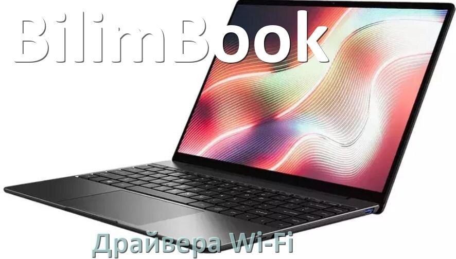 
Драйвера Wi-Fi на ноутбук BilimBook для Windows 10, 11, 7 на 32, 64 бит