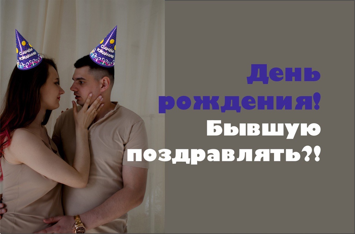 Стоит ли поздравлять бывшую с днем рождения!?
