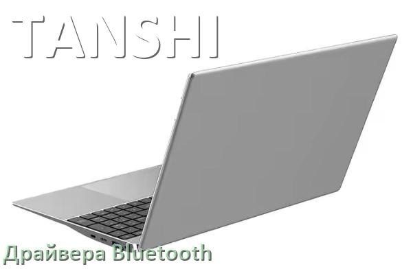 
Драйвера Bluetooth на ноутбук TANSHI для Windows 10, 11, 7 на 32, 64 бит