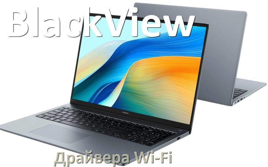 
Драйвера Wi-Fi для ноутбука BlackView на Windows 11, 10, 7 на 32, 64 бит