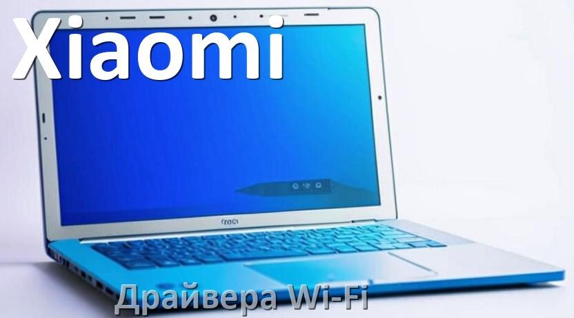 
Драйвера Wi-Fi на ноутбук Xiaomi для Windows 10, 11, 7 на 64, 32 бит