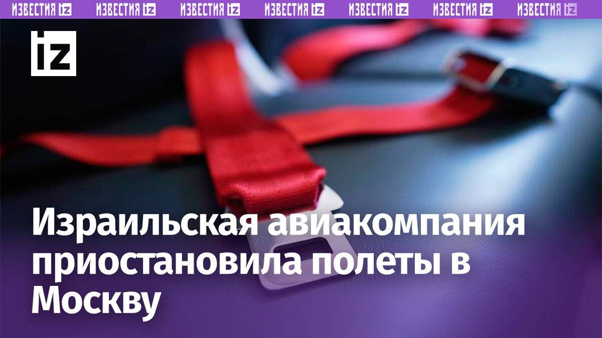 Израильская авиакомпания приостановила полеты в Москву | Известия | Дзен