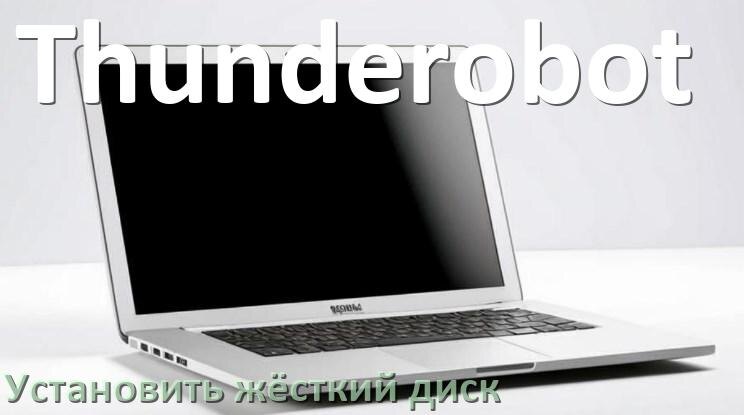 
Как на ноутбук Thunderobot установить жёсткий диск и подключить M.2 NVMe, SSD