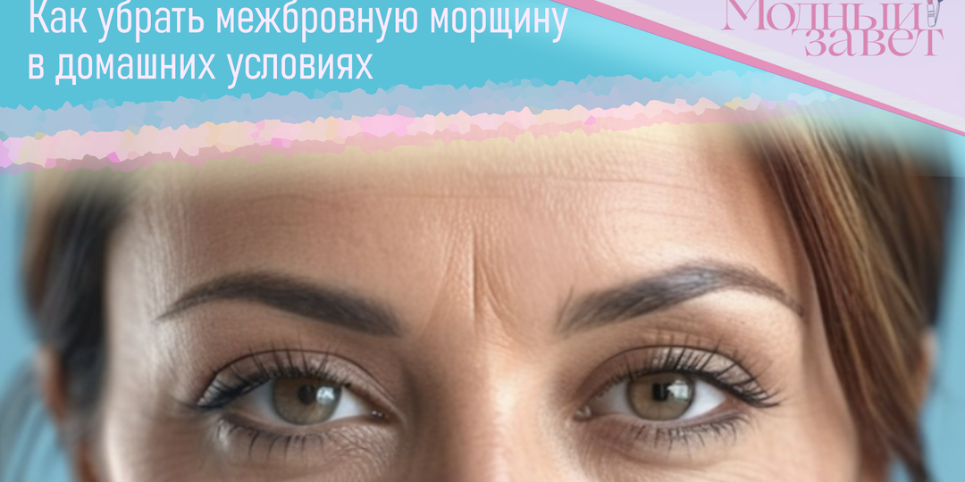 Как убрать межбровную глубокую морщину в домашних условиях: причины появления, способы избавления от морщин между бровями