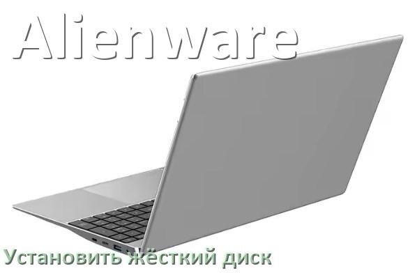 
Как на ноутбук Alienware установить жёсткий диск и подключить SSD, M.2 NVMe