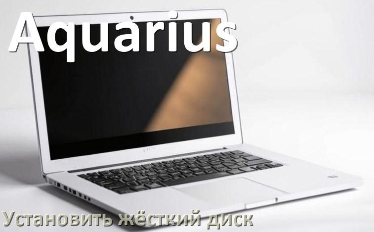 
Как в ноутбук Aquarius установить жёсткий диск и подключить M.2 NVMe, SSD