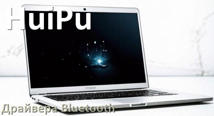
Драйвера Bluetooth для ноутбука HuiPu на Windows 10, 11, 7 на 64, 32 бит