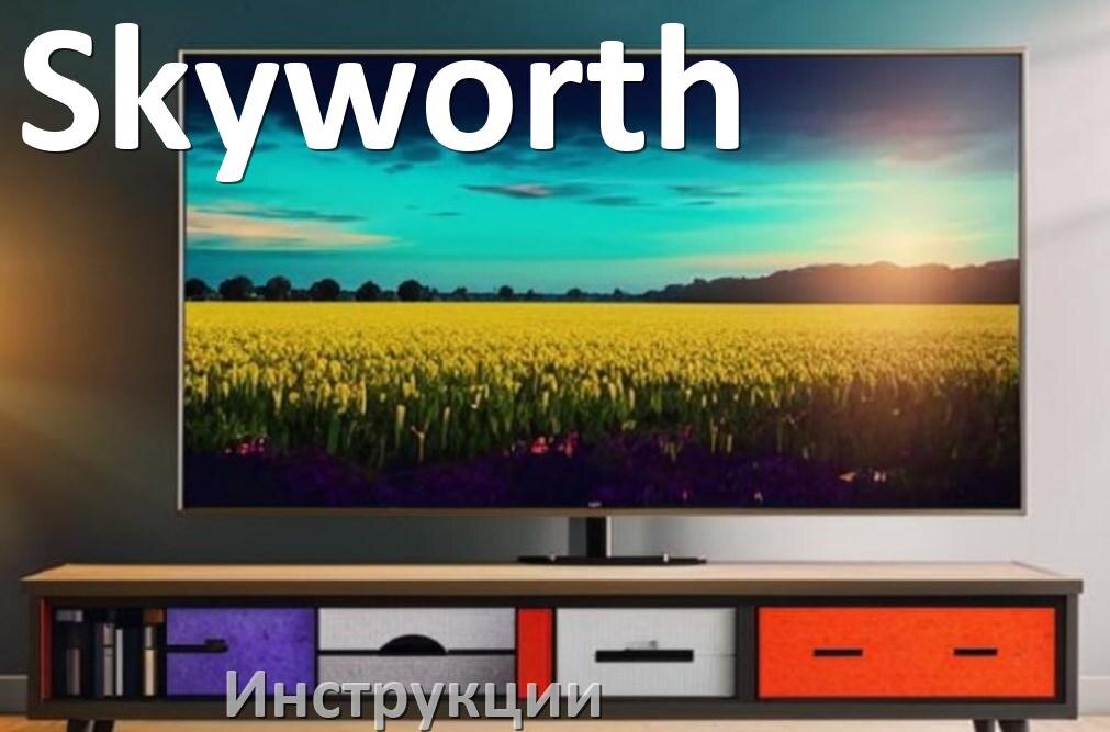 
Инструкции по эксплуатации для телевизоров Skyworth руководства пользователя официальные на русском