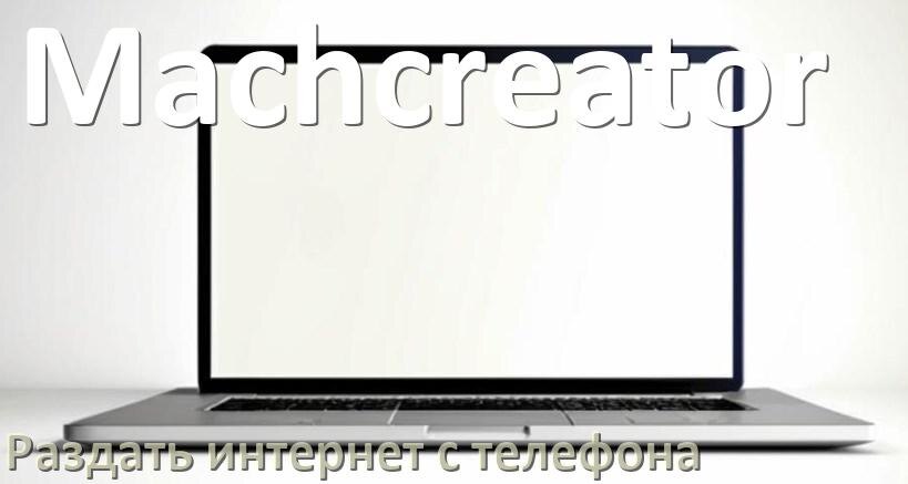 
Как в ноутбук Machcreator раздать интернет с телефона по USB, Bluetooth, Wi-Fi