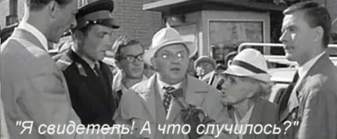 "Кто свидетель? Я! А что случилось?" (с) х/ф "Берегись автомобиля". 