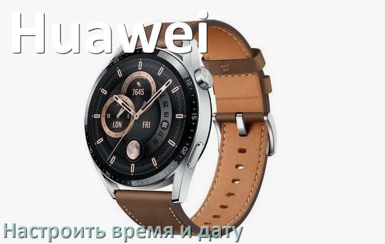 
Как в смарт-часах Huawei настроить время и дату без телефона