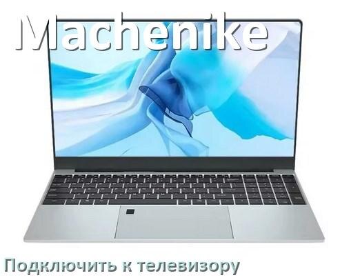 
Как подключить ноутбук Machenike к телевизору через HDMI кабель и по Wi-Fi на Windows 10, 11