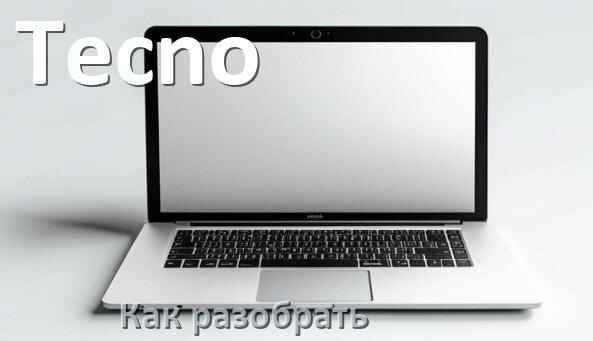 
Как разобрать ноутбук Tecno и почистить самому