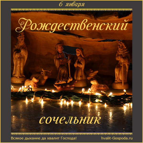 6 января – Навечерие Рождества Христова (Рождественский сочельник).